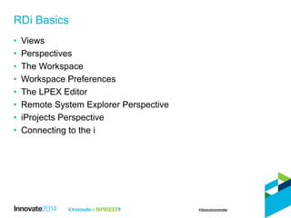 • Views
• Perspectives
• The Workspace
• Workspace Preferences
• The LPEX Editor
• Remote System Explorer Perspective
• iProjects Perspective
• Connecting to the i
RDi Basics
 