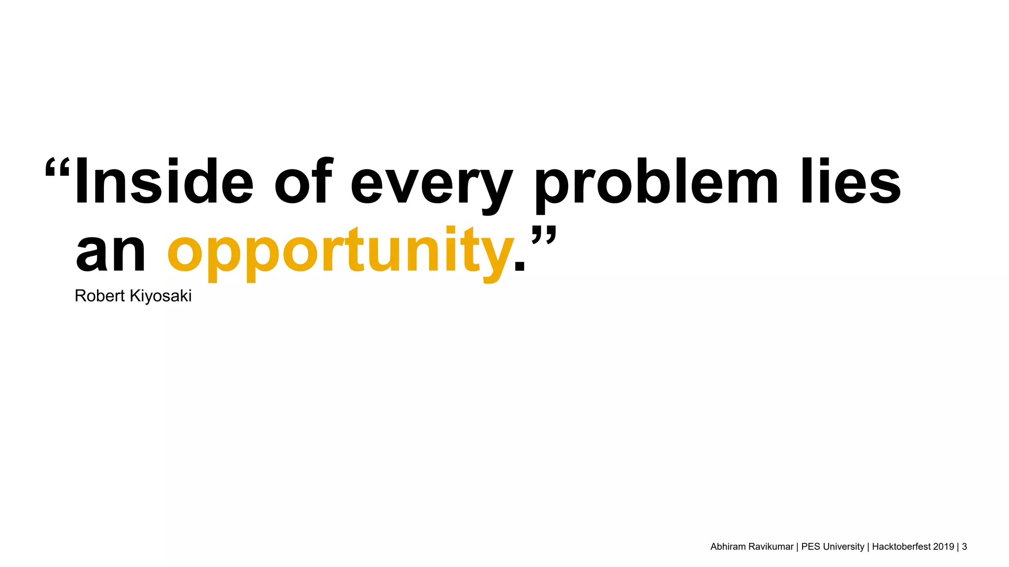 Abhiram Ravikumar | PES University | Hacktoberfest 2019 | 3
“Inside of every problem lies
an opportunity.”Robert Kiyosaki
 
