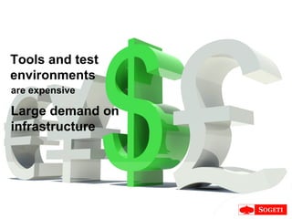 Large demand on infrastructure Tools and test environments are expensive 