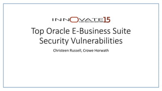 Top Oracle E-Business Suite
Security Vulnerabilities
Christeen Russell, Crowe Horwath
 