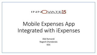 Mobile Expenses App
Integrated with iExpenses
Abb Ramandi
Nagesh Chandanala
IEEE
 