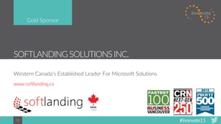 #Innovate1511
SOFTLANDINGSOLUTIONS INC.
Western Canada’s Established Leader For Microsoft Solutions
www.softlanding.ca
Gold Sponsor
 