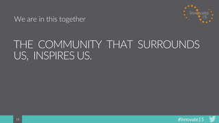 #Innovate1518
THE COMMUNITY THAT SURROUNDS
US, INSPIRES US.
We are in this together
 