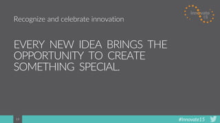 #Innovate1519
EVERY NEW IDEA BRINGS THE
OPPORTUNITY TO CREATE
SOMETHING SPECIAL.
Recognize and celebrate innovation
 