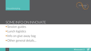 #Innovate152
SOME INFOON INNOVATE
Housekeeping
Session guides
Lunch logistics
Info on give-away bag
Other general details…
 