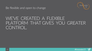 #Innovate1520
WE’VE CREATED A FLEXIBLE
PLATFORM THAT GIVES YOU GREATER
CONTROL.
Be flexible and open to change
 