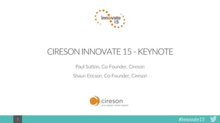 #Innovate153
CIRESON INNOVATE 15 - KEYNOTE
Paul Sutton, Co-Founder, Cireson
Shaun Ericson, Co-Founder, Cireson
 