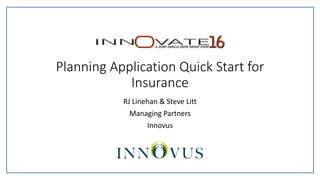 Planning Application Quick Start for
Insurance
RJ Linehan & Steve Litt
Managing Partners
Innovus
 