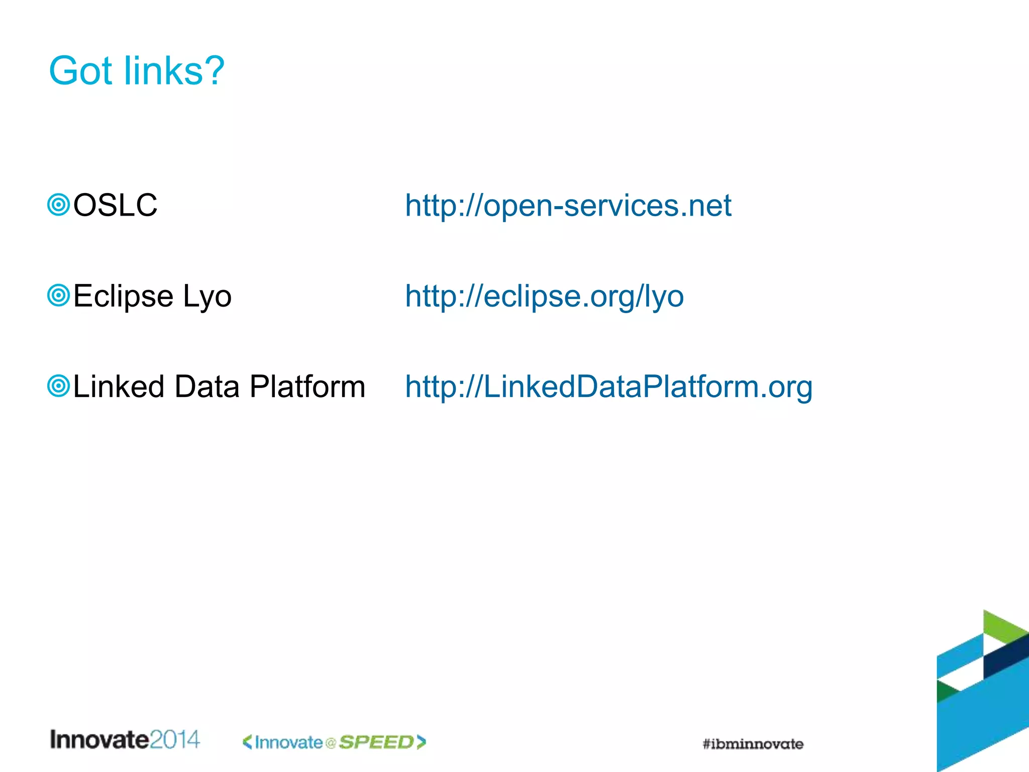 Got links?
OSLC http://open-services.net
Eclipse Lyo http://eclipse.org/lyo
Linked Data Platform http://LinkedDataPlatform.org
 