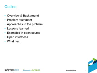 • Overview & Background
• Problem statement
• Approaches to the problem
• Lessons learned
• Examples in open source
• Open interfaces
• What next
Outline
1
 