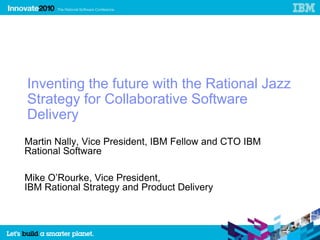 Inventing the future with the Rational Jazz Strategy for Collaborative Software Delivery Martin Nally, Vice President, IBM Fellow and CTO IBM Rational Software Mike O’Rourke, Vice President,                                  IBM Rational Strategy and Product Delivery 