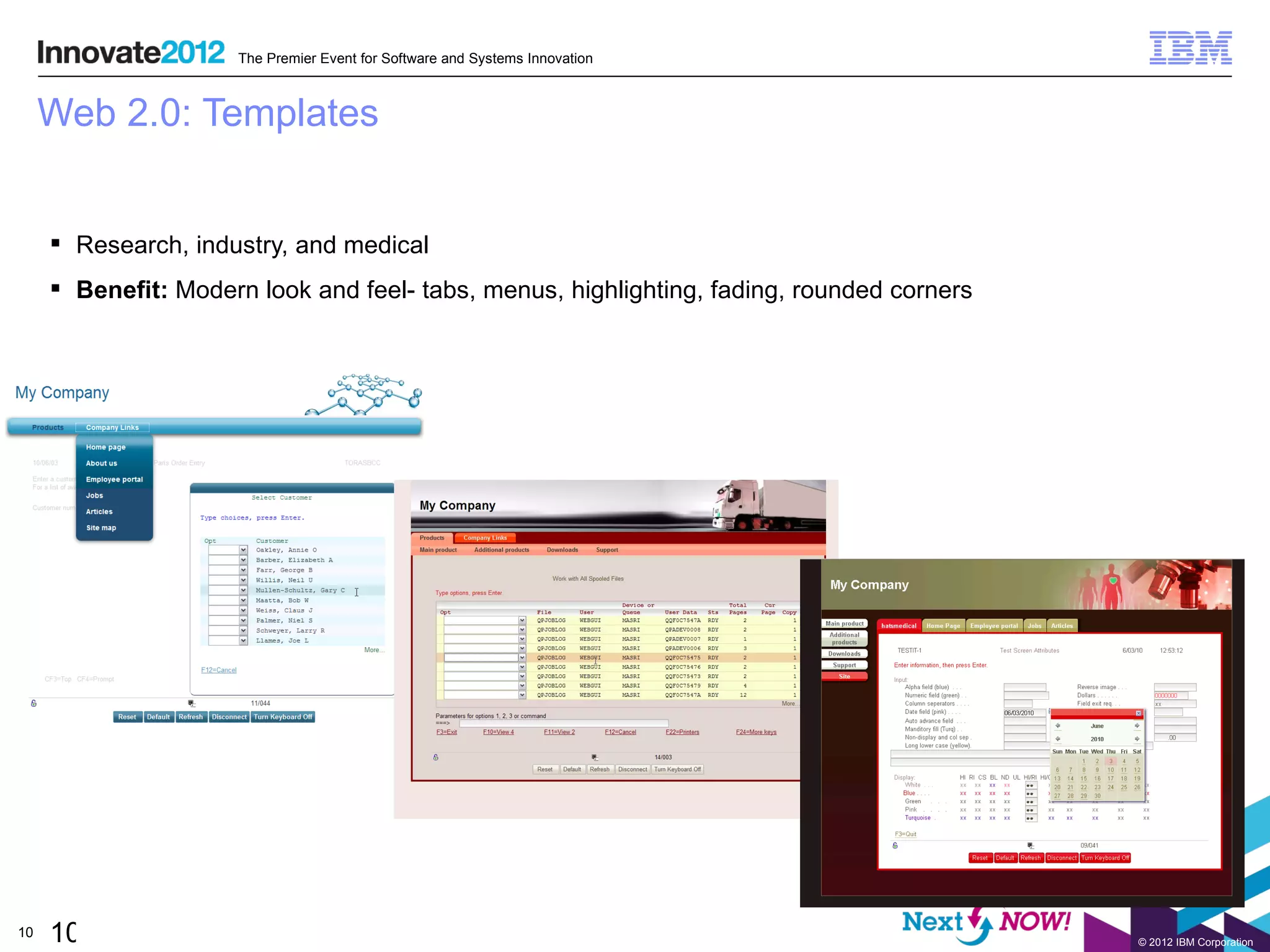 The Premier Event for Software and Systems Innovation



     Web 2.0: Templates


      Research, industry, and medical
      Benefit: Modern look and feel- tabs, menus, highlighting, fading, rounded corners




10   10                                                                                    © 2012 IBM Corporation
 
