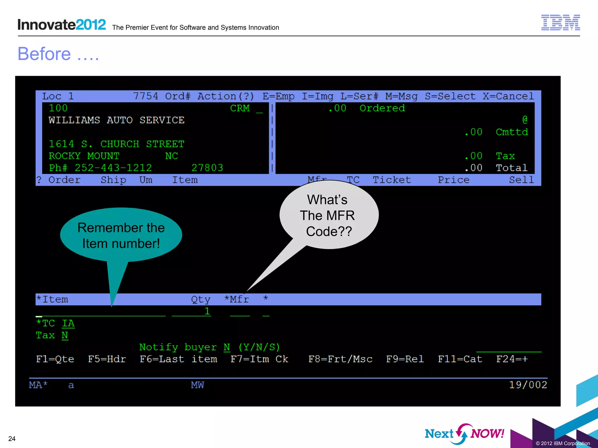 The Premier Event for Software and Systems Innovation



     Before ….




                                                                          What’s
                                                                         The MFR
           Remember the                                                   Code??
           Item number!




24
                                                                                   © 2012 IBM Corporation
 