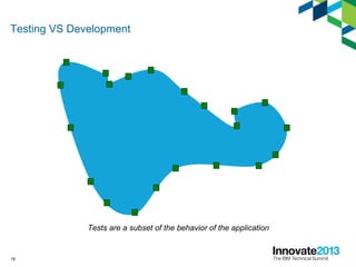 18
Testing VS Development
Tests are a subset of the behavior of the application
 