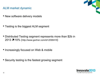 30
ALM market dynamic
 New software delivery models
 Testing is the biggest ALM segment
 Distributed Testing segment represents more than $2b in
2013 10% (http://www.gartner.com/id=2098416)
 Increasingly focused on Web & mobile
 Security testing is the fastest growing segment
 