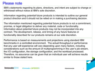 Please note
IBM’s statements regarding its plans, directions, and intent are subject to change or
withdrawal without notice at IBM’s sole discretion.
Information regarding potential future products is intended to outline our general
product direction and it should not be relied on in making a purchasing decision.
The information mentioned regarding potential future products is not a commitment,
promise, or legal obligation to deliver any material, code or functionality.
Information about potential future products may not be incorporated into any
contract. The development, release, and timing of any future features or
functionality described for our products remains at our sole discretion.
Performance is based on measurements and projections using standard IBM
benchmarks in a controlled environment. The actual throughput or performance
that any user will experience will vary depending upon many factors, including
considerations such as the amount of multiprogramming in the user’s job stream,
the I/O configuration, the storage configuration, and the workload processed.
Therefore, no assurance can be given that an individual user will achieve results
similar to those stated here.
2
 