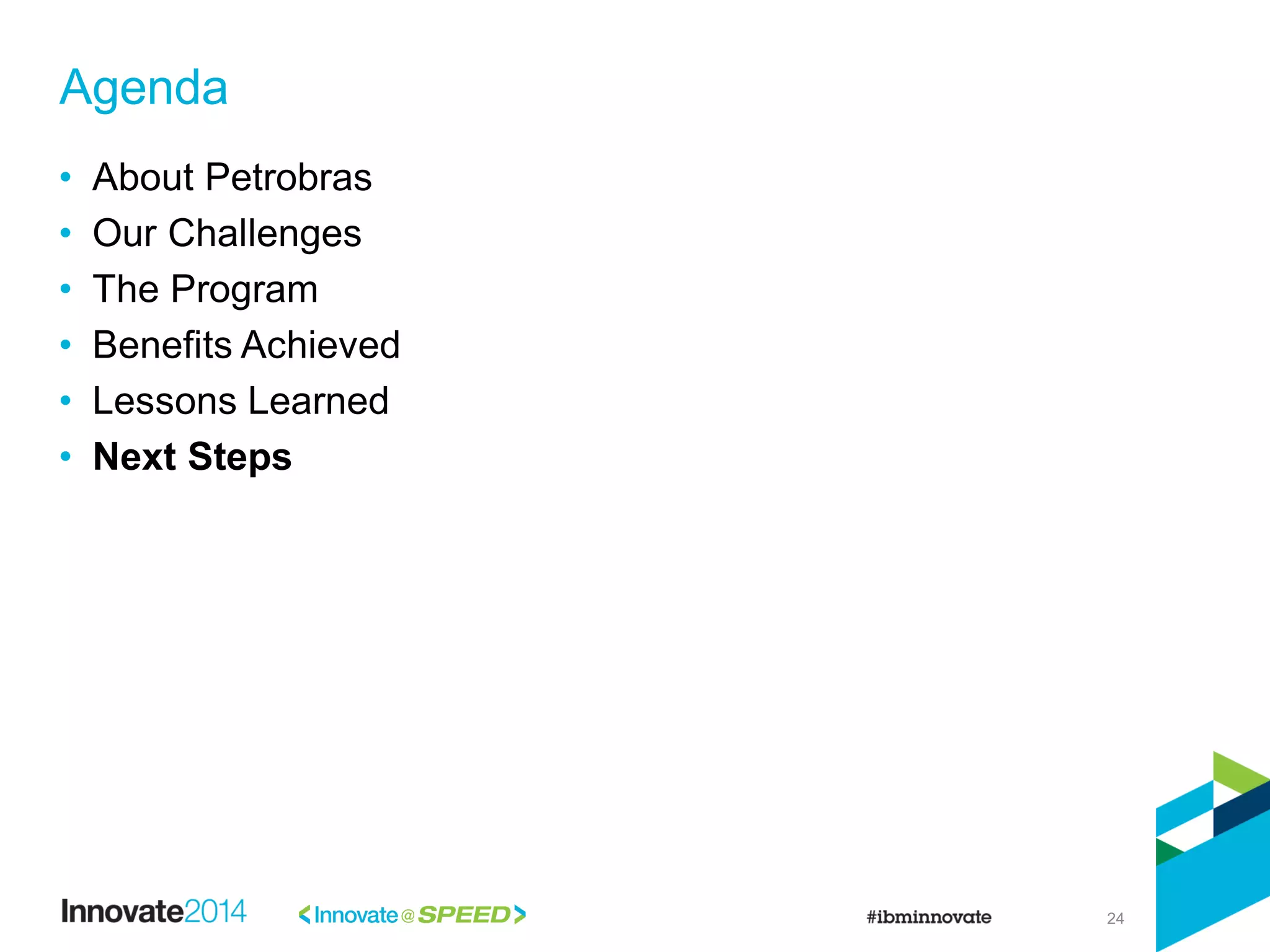 24
• About Petrobras
• Our Challenges
• The Program
• Benefits Achieved
• Lessons Learned
• Next Steps
Agenda
 