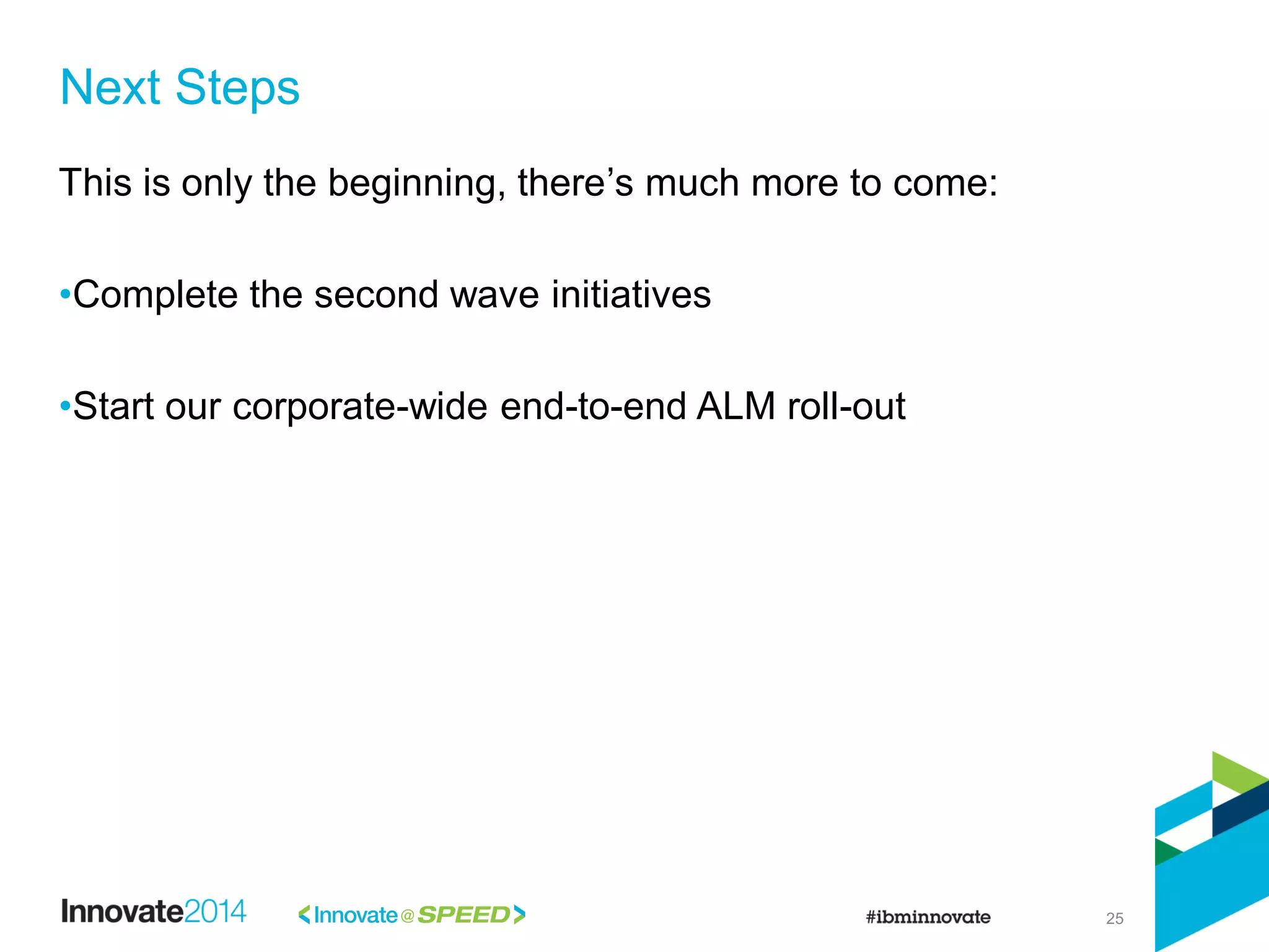25
This is only the beginning, there’s much more to come:
•Complete the second wave initiatives
•Start our corporate-wide end-to-end ALM roll-out
Next Steps
 