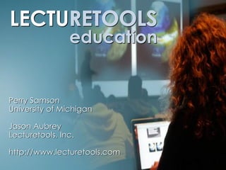 LECTURETOOLS
     RETOOLS
                education


Perry Samson
University of Michigan

Jason Aubrey
Lecturetools, Inc.

http://www.lecturetools.com
 
