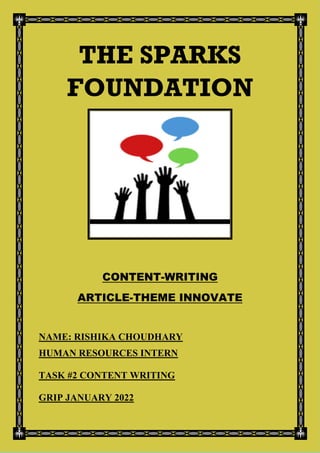 THE SPARKS
FOUNDATION
CONTENT-WRITING
ARTICLE-THEME INNOVATE
NAME: RISHIKA CHOUDHARY
HUMAN RESOURCES INTERN
TASK #2 CONTENT WRITING
GRIP JANUARY 2022
 