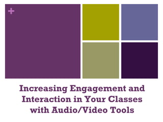 +
Increasing Engagement and
Interaction in Your Classes
with Audio/Video Tools
 