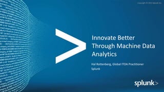 Copyright © 2015 Splunk Inc.
Innovate Better
Through Machine Data
Analytics
Hal Rottenberg, Global ITOA Practitioner
Splunk
1
 