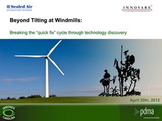Beyond Tilting at Windmills:

Breaking the “quick fix” cycle through technology discovery




                                                              April 20th, 2012
 