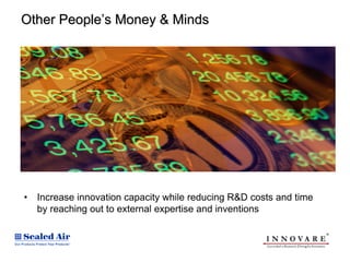 Other People’s Money & Minds




•   Increase innovation capacity while reducing R&D costs and time
    by reaching out to external expertise and inventions
 
