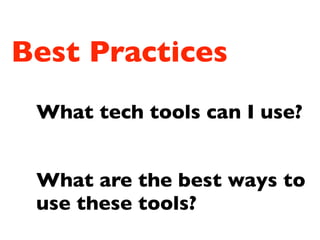 Best Practices
What tech tools can I use?
What are the best ways to
use these tools?
