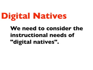 Digital Natives
We need to consider the
instructional needs of
"digital natives".