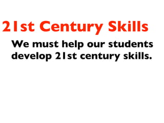 21st Century Skills
We must help our students
develop 21st century skills.