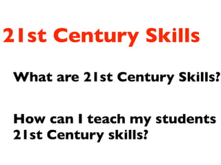 21st Century Skills
What are 21st Century Skills?
How can I teach my students
21st Century skills?