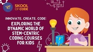 EXPLORING THE
DYNAMIC WORLD OF
STEM-CENTRIC
CODING COURSES
FOR KIDS
INNOVATE, CREATE, CODE:
 