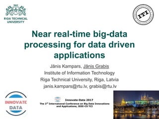 1
Near real-time big-data
processing for data driven
applications
Jānis Kampars, Jānis Grabis
Institute of Information Technology
Riga Technical University, Riga, Latvia
janis.kampars@rtu.lv, grabis@rtu.lv
 