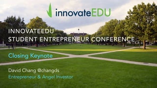 INNOVATEEDU
STUDENT ENTREPRENEUR CONFERENCE
Closing Keynote
David Chang @changds
Entrepreneur & Angel Investor
 
