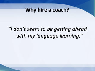 Why hire a coach?
“I don’t seem to be getting ahead
with my language learning.”
 