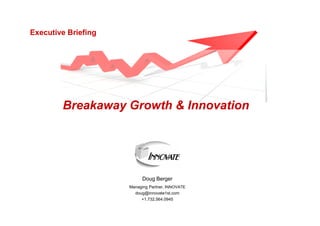 Executive Briefing




        Breakaway Growth & Innovation




                           Doug Berger
                     Managing Partner, INNOVATE
                       doug@innovate1st.com
                          +1.732.564.0945
 