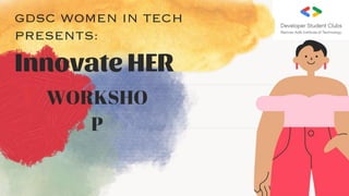 GDSC WOMEN IN TECH
PRESENTS:
Innovate HER
WORKSHO
P
 