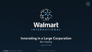 1© 2019 Walmart International | Highly Sensitive | For Internal Use Only
Innovating in a Large Corporation
Ben Hassing
August 30, 2019
 