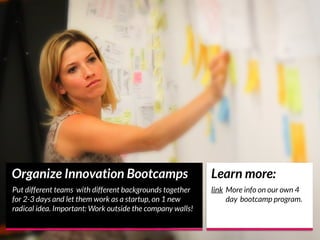 Organize Innovation Bootcamps
Put different teams with different backgrounds together
for 2-3 days and let them work as a ...
