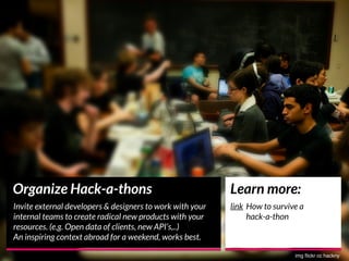 Organize Hack-a-thons
Invite external developers & designers to work with your
internal teams to create radical new produc...