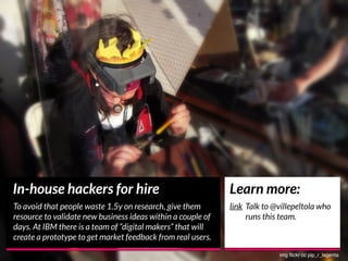 In-house hackers for hire
To avoid that people waste 1.5y on research, give them
resource to validate new business ideas w...