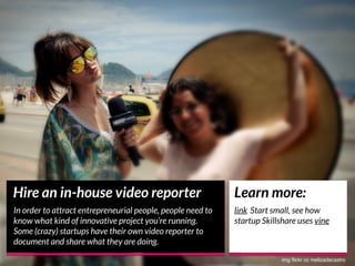 Hire an in-house video reporter
In order to attract entrepreneurial people, people need to
know what kind of innovative pr...