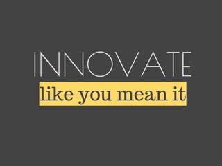INNOVATE 
like you mean it 
 