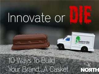 Innovate or           Die
10 Ways To Build
Your Brand…A Casket
 