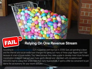 #3

                          Relying On One Revenue Stream
According to www.mediafinder.com, 525 magazines went bye bye i...