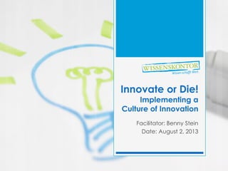 Innovate or Die!
Implementing a
Culture of Innovation
Facilitator: Benny Stein
Date: August 2, 2013
 