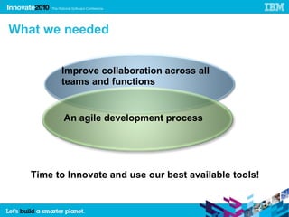 21




     What we needed


              Improve collaboration across all
              teams and functions


               An agile development process




        Time to Innovate and use our best available tools!


                 21
 