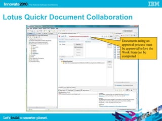 38




     Lotus Quickr Document Collaboration


                                     Documents using an
                                     approval process must
                                     be approved before the
                                     Work Item can be
                                     completed
 