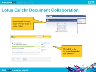40




     Lotus Quickr Document Collaboration

          Business stakeholders
          receive review alerts in
          Lotus Notes




                                     Alerts link to the
                                     document in Quickr’s
                                     web interface
 
